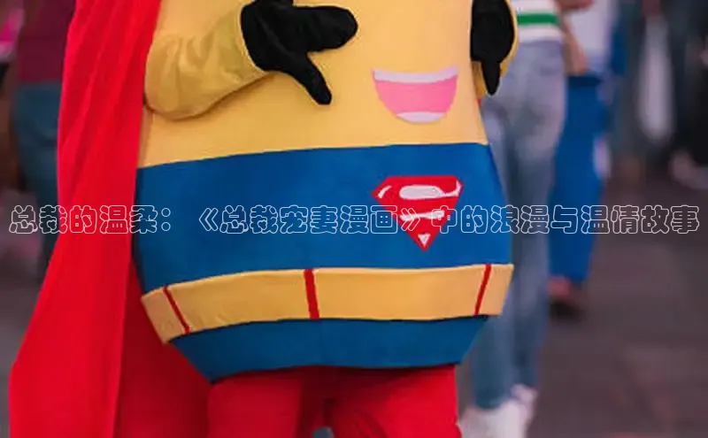 总裁的温柔：《总裁宠妻漫画》中的浪漫与温情故事